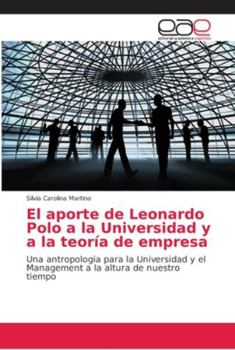 El aporte de Leonardo Polo a la Universidad y a la teoría de empresa: Una antropologia para la Universidad y el Management a la altura de nuestro tiempo