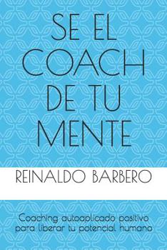 Paperback Sé El Coach de Tu Mente: Coaching Autoaplicado Positivo Para Liberar Tu Potencial Humano [Spanish] Book
