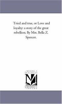 Paperback Tried and True, or Love and Loyalty: A Story of the Great Rebellion. by Mrs. Bella Z. Spencer. Book