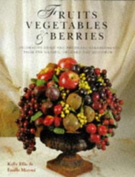 Hardcover Fruits, Vegetables and Berries: Decorative Dried and Artificial Arrangements from the Garden, Orchard and Hedgerow Book