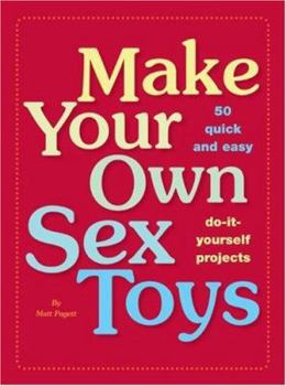Paperback Make Your Own Sex Toys: 50 Quick and Easy Do-It-Yourself Projects Book