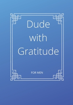 Paperback Dude with Gratitude: A 52 WEEK GUIDE TO MANIFEST A MINDSET OF GRATITUDE Practice gratitude and Daily Reflection JOURNAL FOR MEN Book