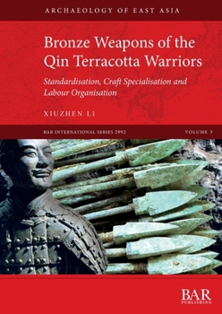 Bronze Weapons of the Qin Terracotta Warriors : Standardisation, Craft Specialisation and Labour Organisation