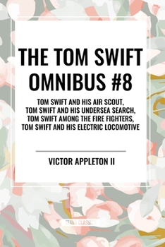 The Tom Swift Omnibus #8: Tom Swift and His Air Scout, Tom Swift and His Undersea Search, Tom Swift among the Fire Fighters, Tom Swift and His Electric Locomotive