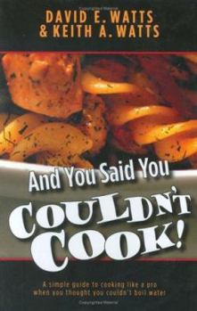 And You Said You Couldn't Cook!: A Simple Guide to Cooking Like a Pro When You Thought You Couldn't Boil Water