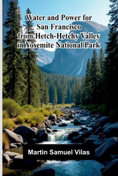 Water and power for San Francisco from Hetch-Hetchy Valley in Yosemite National Park
