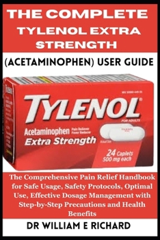 Paperback The Complete Tylenol Extra Strength (Acetaminophen) User Guide: The Comprehensive Pain Relief Handbook for Safe Usage, Safety Protocols, Optimal Use, Book