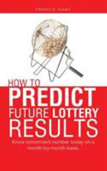 Paperback How to Predict Future Lottery Results: Know tomorrow's number today on a month-by-month basis. Book