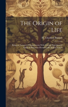 Hardcover The Origin of Life; Being an Account of Experiments With Certain Superheated Saline Solutions in Hermetically Sealed Vessels Book