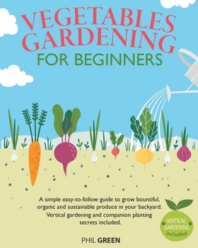 Paperback Vegetable Gardening for Beginners: A simple easy-to-follow guide to grow bountiful, organic and sustainable produce in your backyard. Vertical gardeni Book