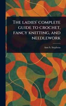 Hardcover The Ladies' Complete Guide to Crochet, Fancy Knitting, and Needlework Book