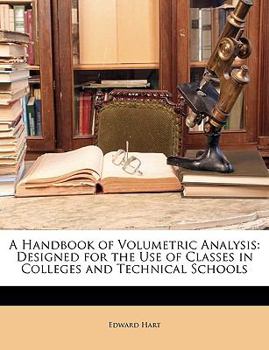 Paperback A Handbook of Volumetric Analysis: Designed for the Use of Classes in Colleges and Technical Schools Book