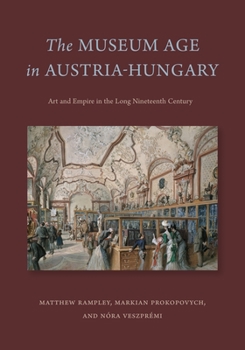 Paperback The Museum Age in Austria-Hungary: Art and Empire in the Long Nineteenth Century Book