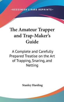 Hardcover The Amateur Trapper and Trap-Maker's Guide: A Complete and Carefully Prepared Treatise on the Art of Trapping, Snaring, and Netting Book