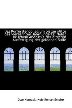 Das Kurfnrstencollegium Bis Zur Mitte des Vierzehnten Jahrhunderts : Nebst krischem Abdrucke der Slte