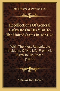 Recollections of General Lafayette on His Visit to the United States, in 1824 and 1825: With the Most Remarkable Incidents of His Life, from His Birth