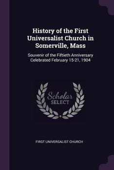 Paperback History of the First Universalist Church in Somerville, Mass: Souvenir of the Fiftieth Anniversary Celebrated February 15-21, 1904 Book