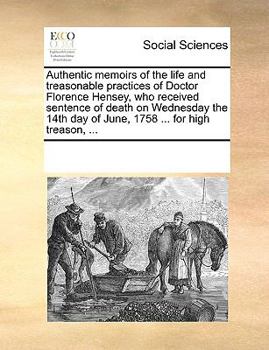 Paperback Authentic Memoirs of the Life and Treasonable Practices of Doctor Florence Hensey, Who Received Sentence of Death on Wednesday the 14th Day of June, 1 Book