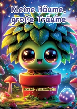 Kleine Bäume, große Träume: Bonsai-Ausmalbuch