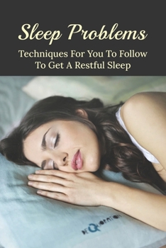 Paperback Sleep Problems: Techniques For You To Follow To Get A Restful Sleep: Tips To Sleep Better At Night Book
