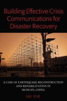 Hardcover Building Effective Crisis Communications for Disaster Recovery: A Case of Earthquake Reconstruction and Rehabilitation in Sichuan, China Book