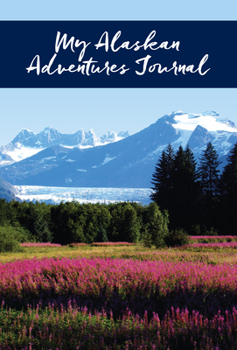 Stationery My Alaskan Adventures Journal: Glacier and Fireweed Book