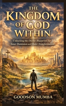 THE KINGDOM OF GOD WITHIN: Unlocking the Divine Blueprint for Inner Dominion and Outer Transformation