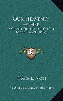 Paperback Our Heavenly Father: A Course Of Lectures On The Lord's Prayer (1885) Book