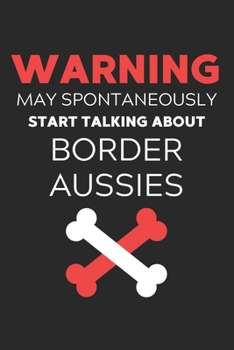 Warning May Spontaneously Start Talking About Border Aussies: Lined Journal, 120 Pages, 6 x 9, Funny Border Aussie Notebook Gift Idea, Black Matte ... Start Talking About Border Aussies Journal)