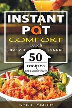 Paperback Instant Pot Comfort: 50 Recipes For Good Health (Breakfast, Lunch And Dinner) Book