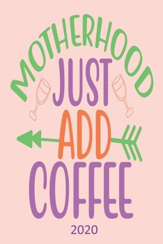 Motherhood Just Add Coffee - 2020: Diary Planner Agenda  Organiser- Week Per View.  Gift for Coffee Loving Mom, Mum, Mam, Mother