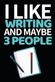 I Like Writing And Maybe 3 People: Funny Writing Notebook/Journal (6” X 9”) Unique Gift Idea For Writers