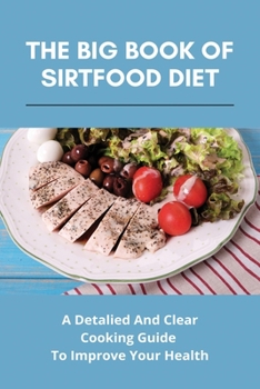 Paperback The Big Book Of Sirtfood Diet: A Detalied And Clear Cooking Guide To Improve Your Health: The Sirt Diet Meal Plan Book