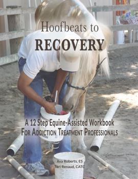 Hoofbeats to Recovery: A 12 Step Equine-Assisted Workbook For Addiction Treatment Professionals