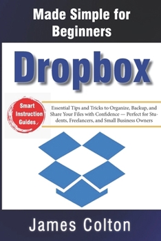 Paperback Dropbox Made Simple for Beginners: Essential Tips and Tricks to Organize, Backup, and Share Your Files with Confidence - Perfect for Students, Freelan Book