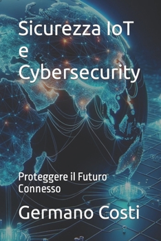 Paperback Sicurezza IoT e Cybersecurity: Proteggere il Futuro Connesso [Italian] Book