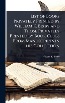 Hardcover List of Books Privately Printed by William K. Bixby and Those Privately Printed by Book Clubs From Manuscripts in his Collection Book