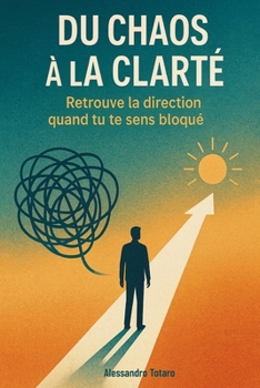 Du Chaos à la Clarté: Retrouve la direction quand tu te sens bloqué (French Edition)