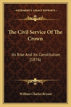 Paperback The Civil Service Of The Crown: Its Rise And Its Constitution (1876) Book