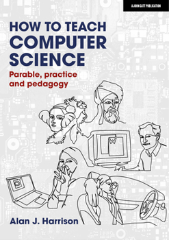 Paperback How to Teach Computer Science: Parable, Practice and Pedagogy Book