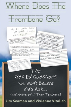 Paperback Where Does The Trombone Go?: The Sex Ed Questions You Won't Believe Kids Ask (and answered by their teachers) [Large Print] Book