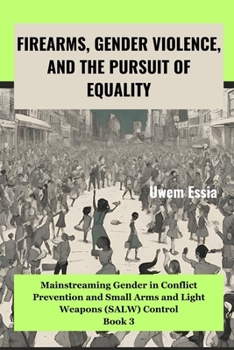 Paperback Firearms, Gender Violence, and the Pursuit of Equality: Mainstreaming Gender in Conflict Prevention and Small Arms and Light Weapons (SALW) Control Bo Book