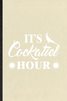 It's Cockatiel Hour: Funny Cockatiel Owner Vet Lined Notebook/ Blank Journal For Exotic Animal Lover, Inspirational Saying Unique Special Birthday Gift Idea Cute Ruled 6x9 110 Pages