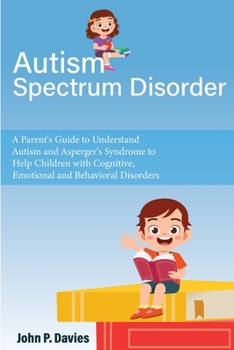 Paperback Autism Spectrum Disorder: Parent's Guide to Understand Autism and Asperger's Syndrome to Help Children with Cognitive, Emotional and Behavioral Book