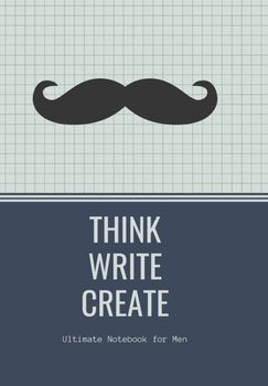 THINK WRITE CREATE  with Inspirational quotes to motivate Men in Business Work Getting Jobs done: Ultimate Notebook for Men
