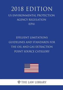 Effluent Limitations Guidelines and Standards for the Oil and Gas Extraction Point Source Category (US Environmental Protection Agency Regulation) (EPA)