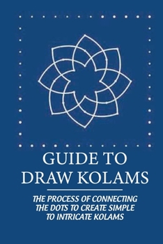 Paperback Guide To Draw Kolams: The Process Of Connecting The Dots To Create Simple To Intricate Kolams: Ritual Significance Of Kolam Book