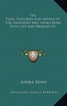 The Plays, Histories and Novels of the Ingenious Mrs. Aphra Behn with Life and Memoirs V1