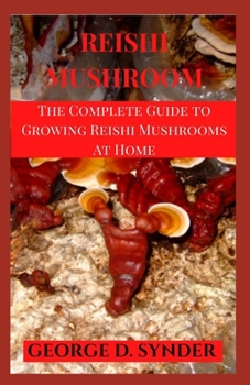 Paperback Reishi Mushroom: The Complete Guide to Growing Reishi Mushrooms At Home Book