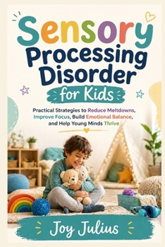 Paperback Sensory Processing Disorder for Kids: Practical Strategies to Reduce Meltdowns, Improve Focus, Build Emotional Balance, and Help Young Minds Thrive Book